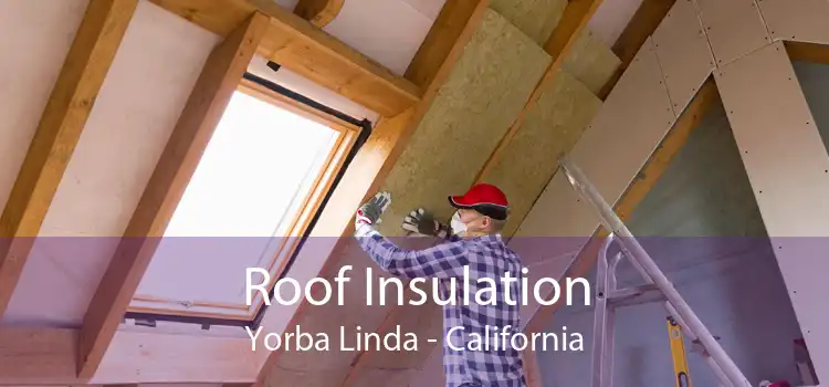 Roof Insulation Yorba Linda - California