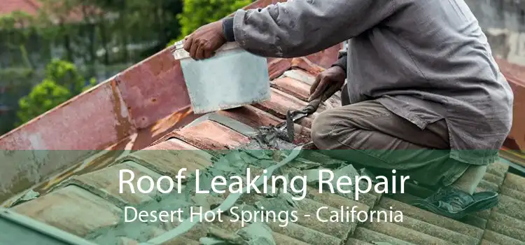 Roof Leaking Repair Desert Hot Springs - California